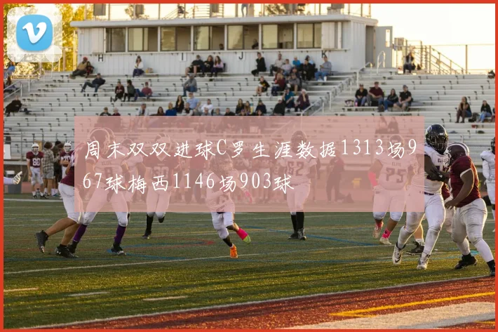 周末双双进球C罗生涯数据1313场967球梅西1146场903球