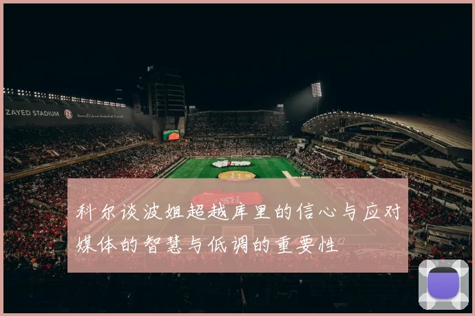 科尔谈波姐超越库里的信心与应对媒体的智慧与低调的重要性