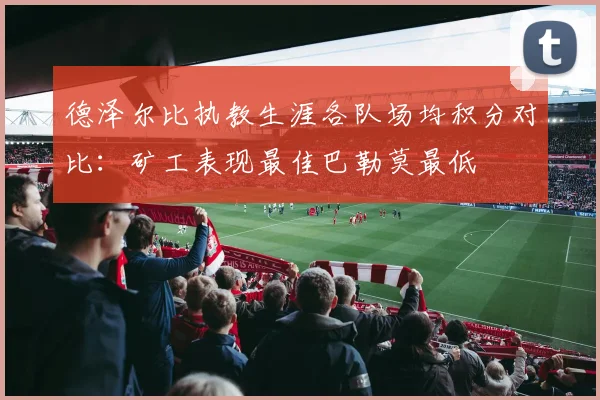 德泽尔比执教生涯各队场均积分对比：矿工表现最佳巴勒莫最低