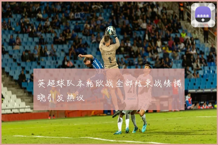 英超球队本轮欧战全部结束战绩揭晓引发热议