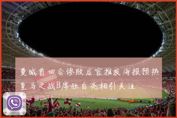 曼城首回合惨败后官推发海报预热皇马之战B席独自亮相引关注