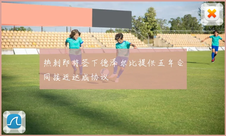热刺即将签下德泽尔比提供五年合同接近达成协议