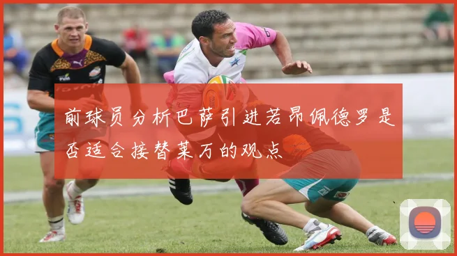 前球员分析巴萨引进若昂佩德罗是否适合接替莱万的观点
