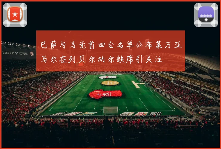 巴萨与马竞首回合名单公布莱万亚马尔在列贝尔纳尔缺席引关注